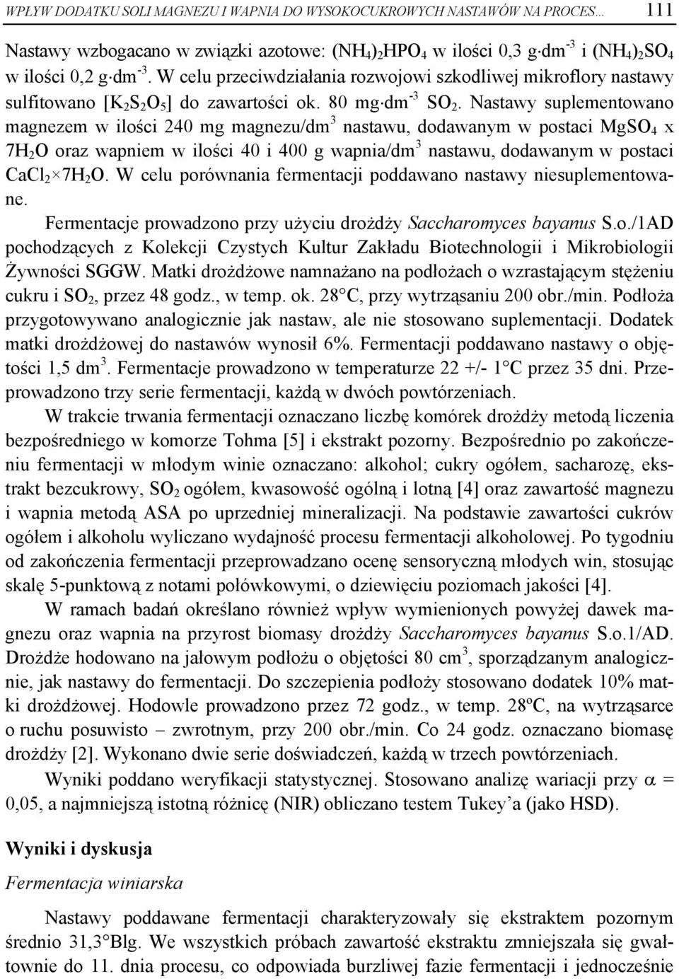 Nastawy suplementowano magnezem w ilości 240 mg magnezu/dm 3 nastawu, dodawanym w postaci MgSO 4 x 7H 2 O oraz wapniem w ilości 40 i 400 g wapnia/dm 3 nastawu, dodawanym w postaci CaCl 2 7H 2 O.