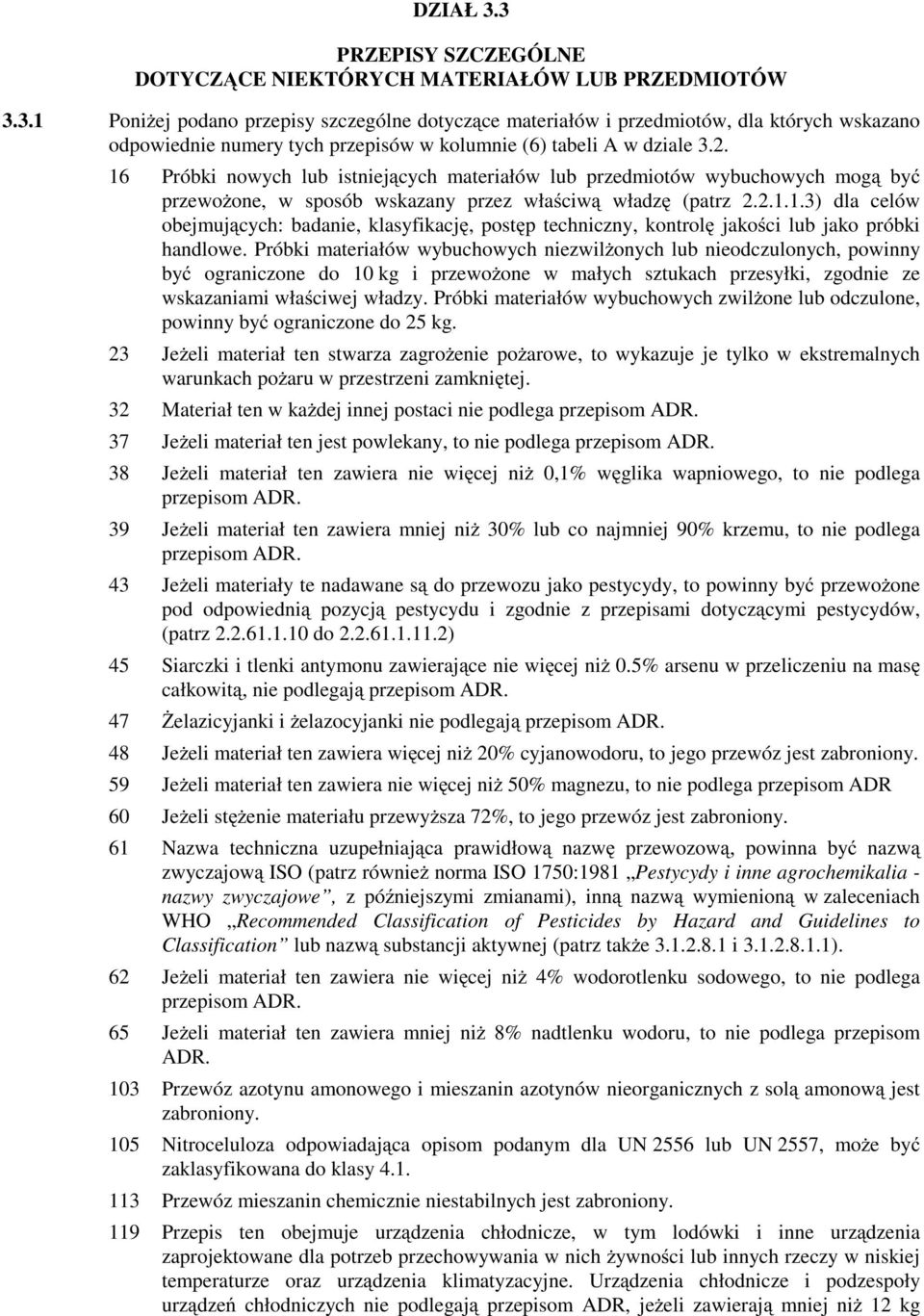 Próbki materiałów wybuchowych niezwilŝonych lub nieodczulonych, powinny być ograniczone do 10 kg i przewoŝone w małych sztukach przesyłki, zgodnie ze wskazaniami właściwej władzy.