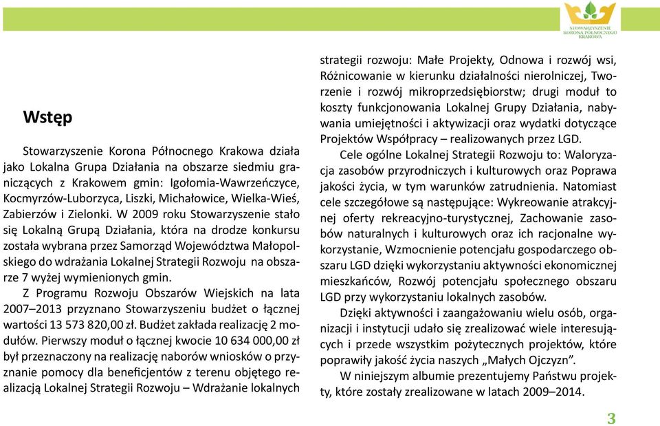 W 2009 roku Stowarzyszenie stało się Lokalną Grupą Działania, która na drodze konkursu została wybrana przez Samorząd Województwa Małopolskiego do wdrażania Lokalnej Strategii Rozwoju na obszarze 7