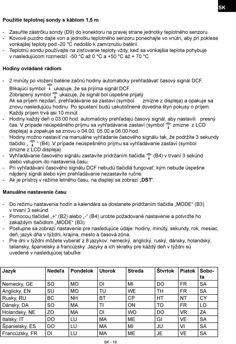 Teplotnú sondu používajte na zisťovanie teploty vždy, keď sa vonkajšia teplota pohybuje v nasledujúcom rozmedzí: 50 C až 0 C a +50 C až + 70 C Hodiny ovládané rádiom 2 minúty po vložení batérie začnú