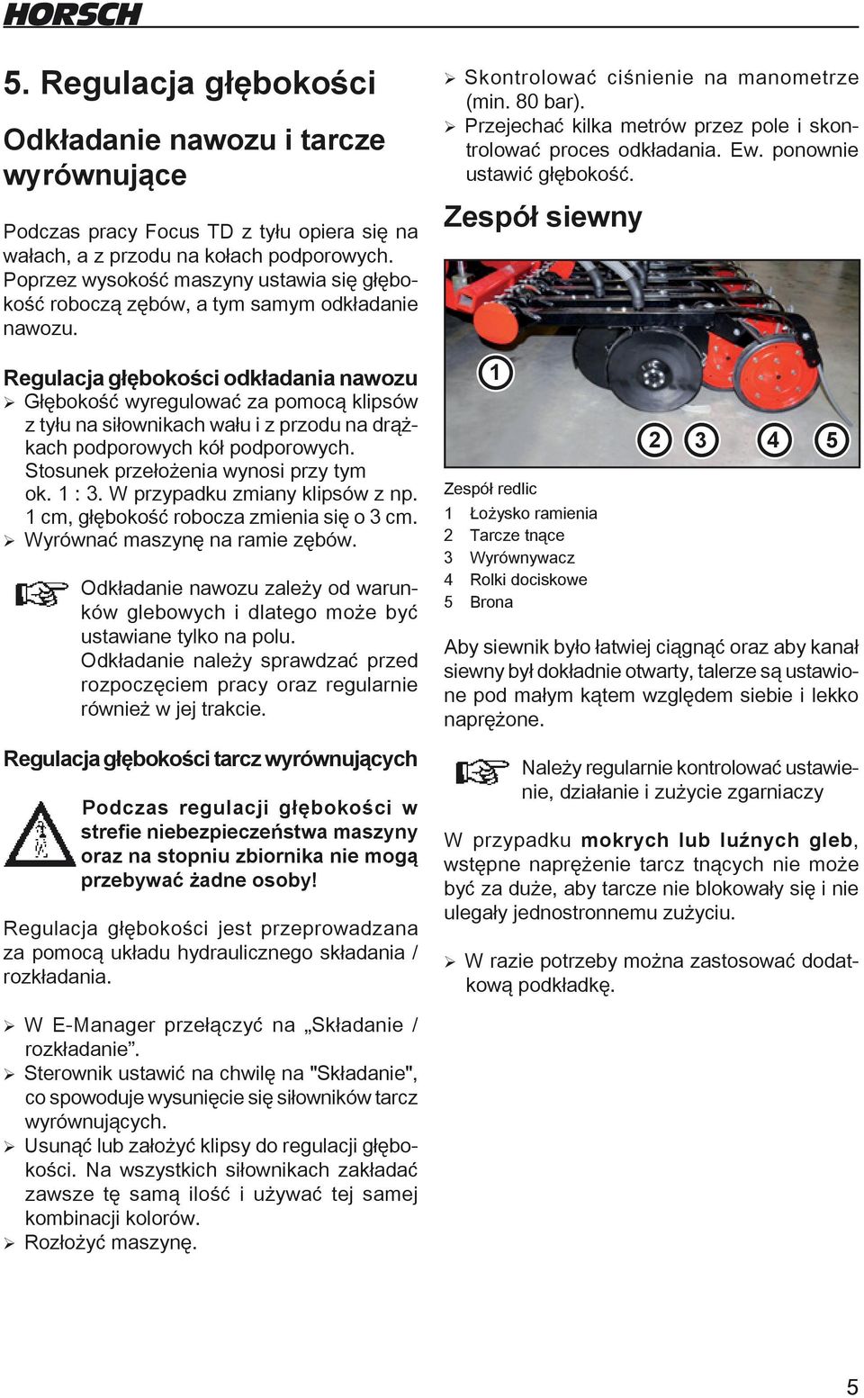 Regulacja głębokości odkładania nawozu ¾ Głębokość wyregulować za pomocą klipsów z tyłu na siłownikach wału i z przodu na drążkach podporowych kół podporowych. Stosunek przełożenia wynosi przy tym ok.