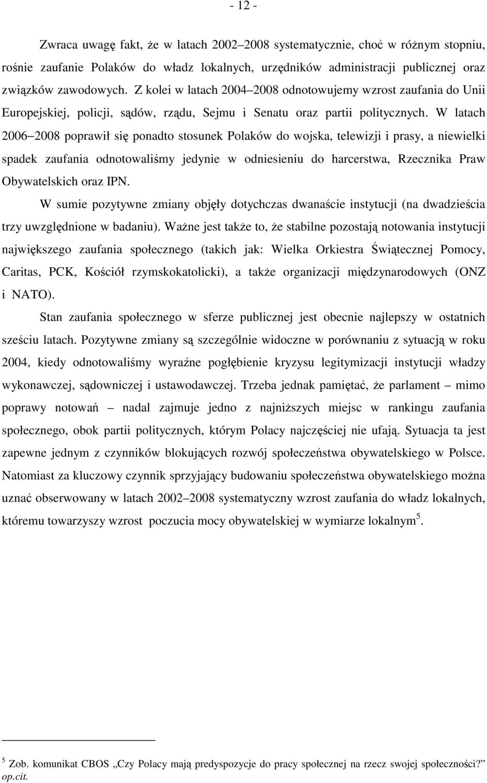 W latach 2006 2008 poprawił się ponadto stosunek Polaków do wojska, telewizji i prasy, a niewielki spadek zaufania odnotowaliśmy jedynie w odniesieniu do harcerstwa, Rzecznika Praw Obywatelskich oraz