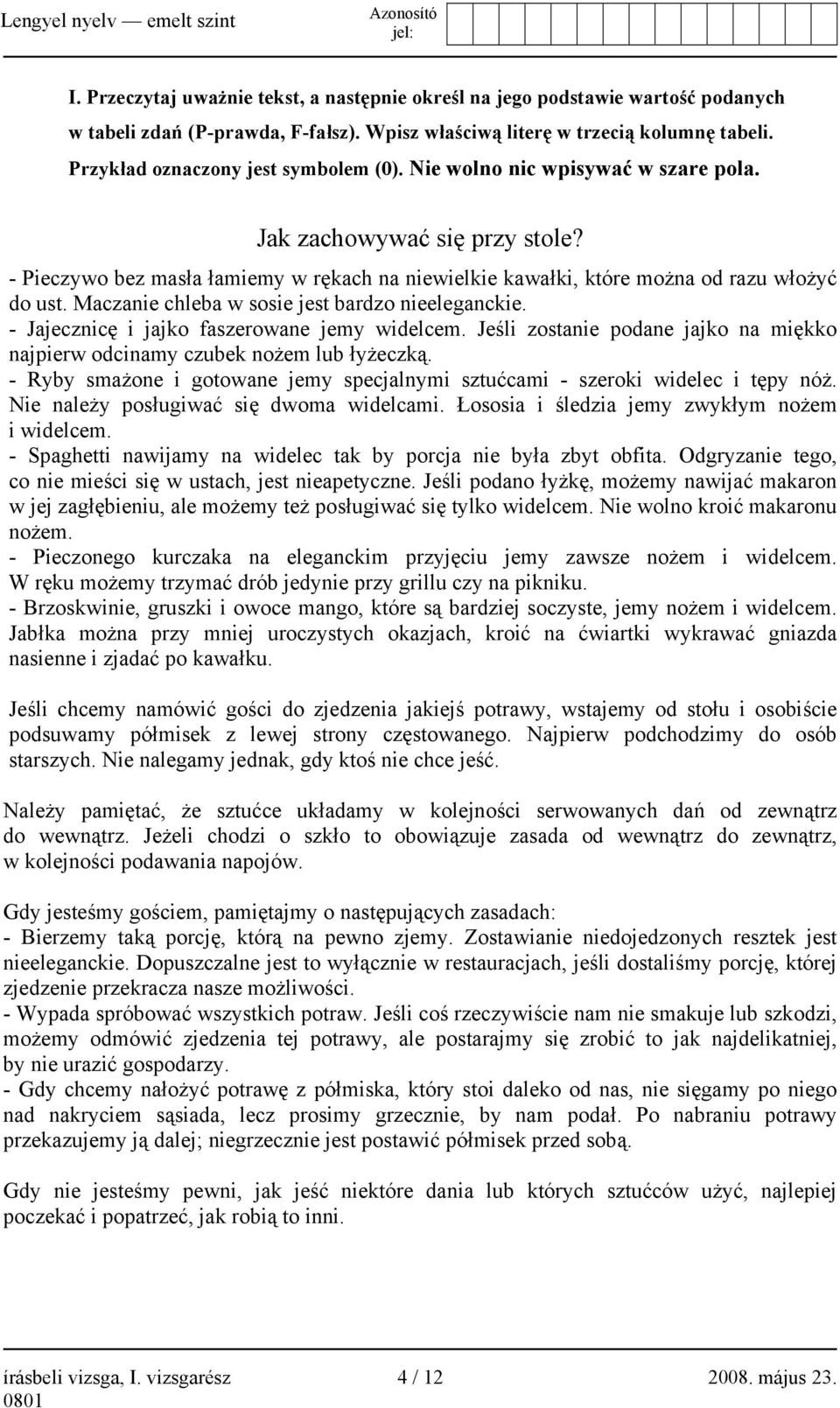 - Pieczywo bez masła łamiemy w rękach na niewielkie kawałki, które można od razu włożyć do ust. Maczanie chleba w sosie jest bardzo nieeleganckie. - Jajecznicę i jajko faszerowane jemy widelcem.