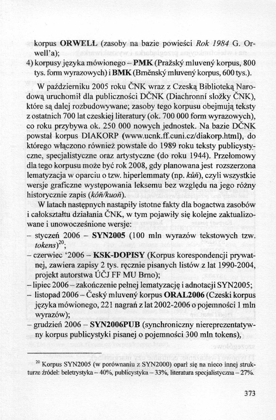 dla publiczności DĆNK (Diachronni slożky ĆNK), które są dalej rozbudowywane; zasoby tego korpusu obejmują teksty z ostatnich 700 lat czeskiej literatury (ok.