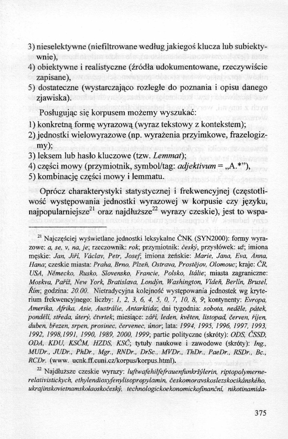 wyrażenia przyimkowe, frazelogizmy); 3) leksem lub hasło kluczowe (tzw. Lemmat); 4) części mowy (przymiotnik, symbol/tag: adjektivum = A.* ), 5) kombinację części mowy i lemmatu.