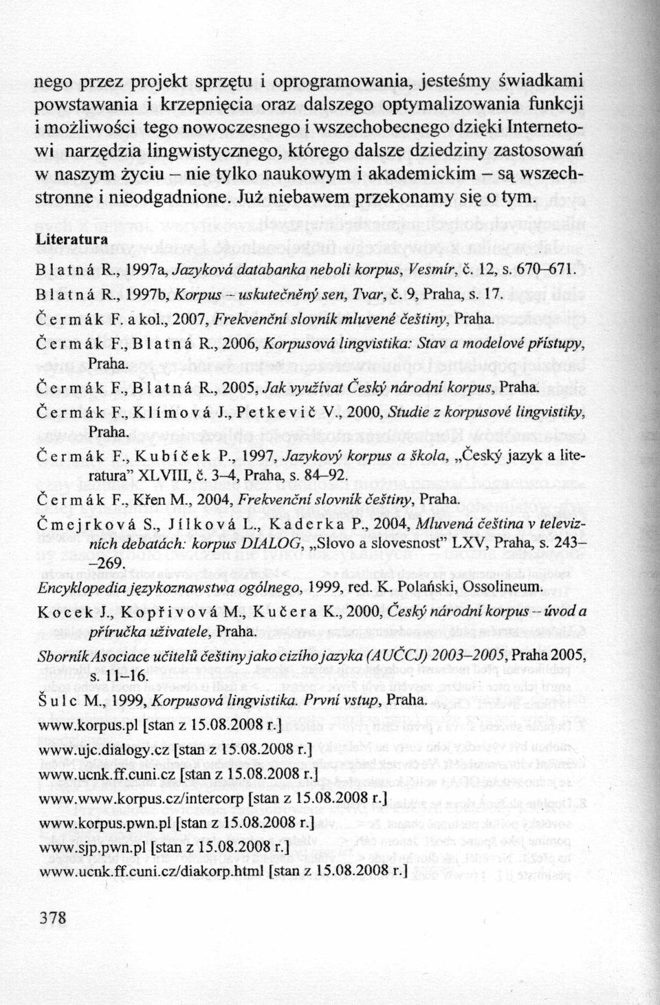 Literatura B 1a t n a R., 1997a, Jazykova databanka neboli korpus, Vesmir, c. 12, s. 670-671. B! a t n a R., 1997b, Korpus - uskutećneny sen, Tvar, 6. 9, Praha, s. 17. Ćermak F. a kol.