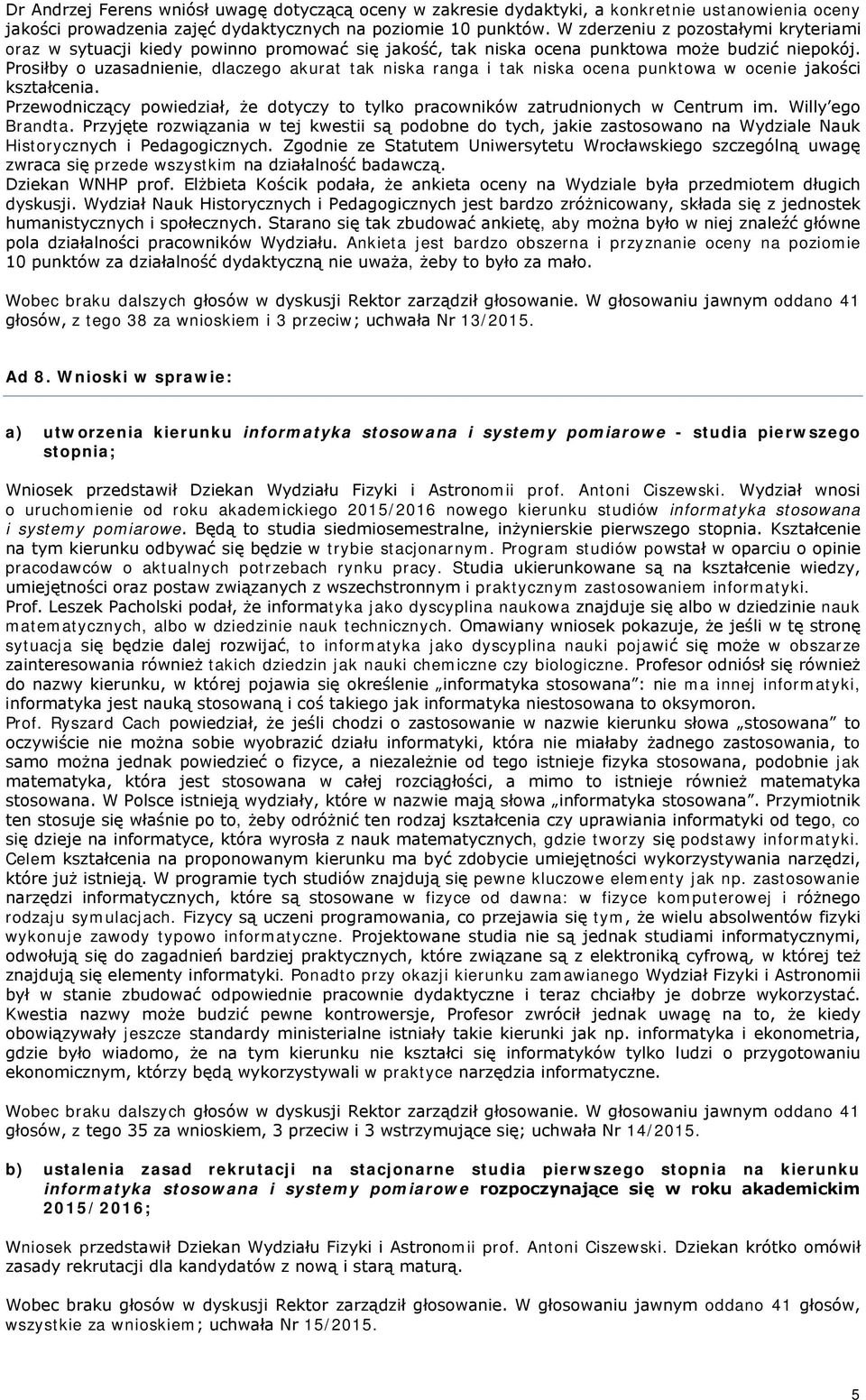 Prosiłby o uzasadnienie, dlaczego akurat tak niska ranga i tak niska ocena punktowa w ocenie jakości kształcenia. Przewodniczący powiedział, że dotyczy to tylko pracowników zatrudnionych w Centrum im.