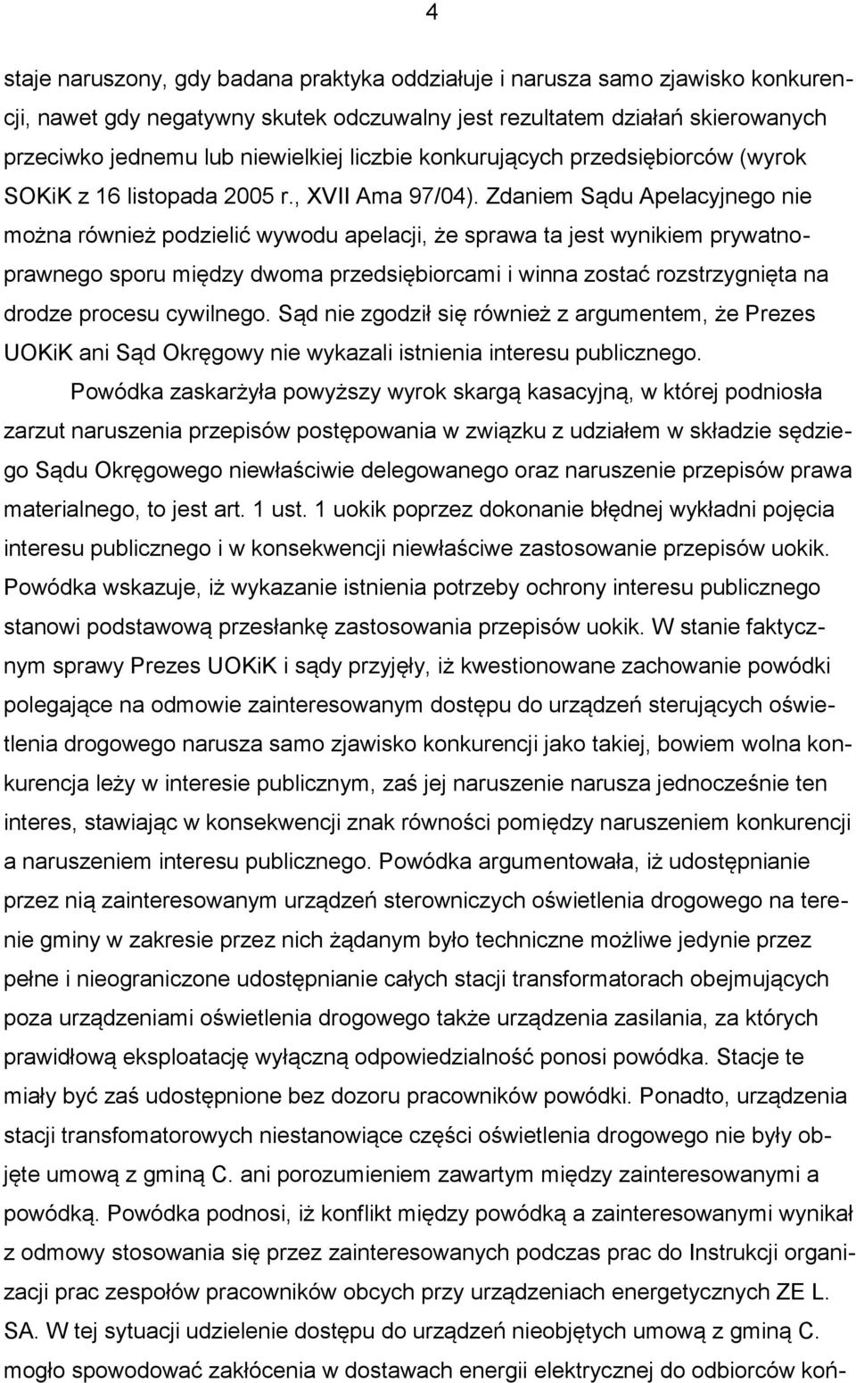 Zdaniem Sądu Apelacyjnego nie można również podzielić wywodu apelacji, że sprawa ta jest wynikiem prywatnoprawnego sporu między dwoma przedsiębiorcami i winna zostać rozstrzygnięta na drodze procesu