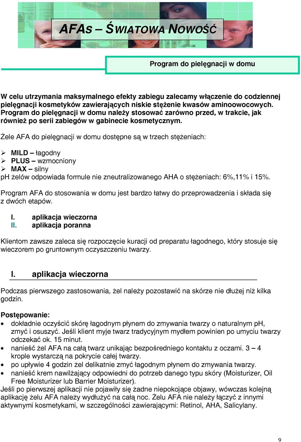 Żele AFA do pielęgnacji w domu dostępne są w trzech stężeniach: MILD łagodny PLUS wzmocniony MAX silny ph żelów odpowiada formule nie zneutralizowanego AHA o stężeniach: 6%,11% i 15%.