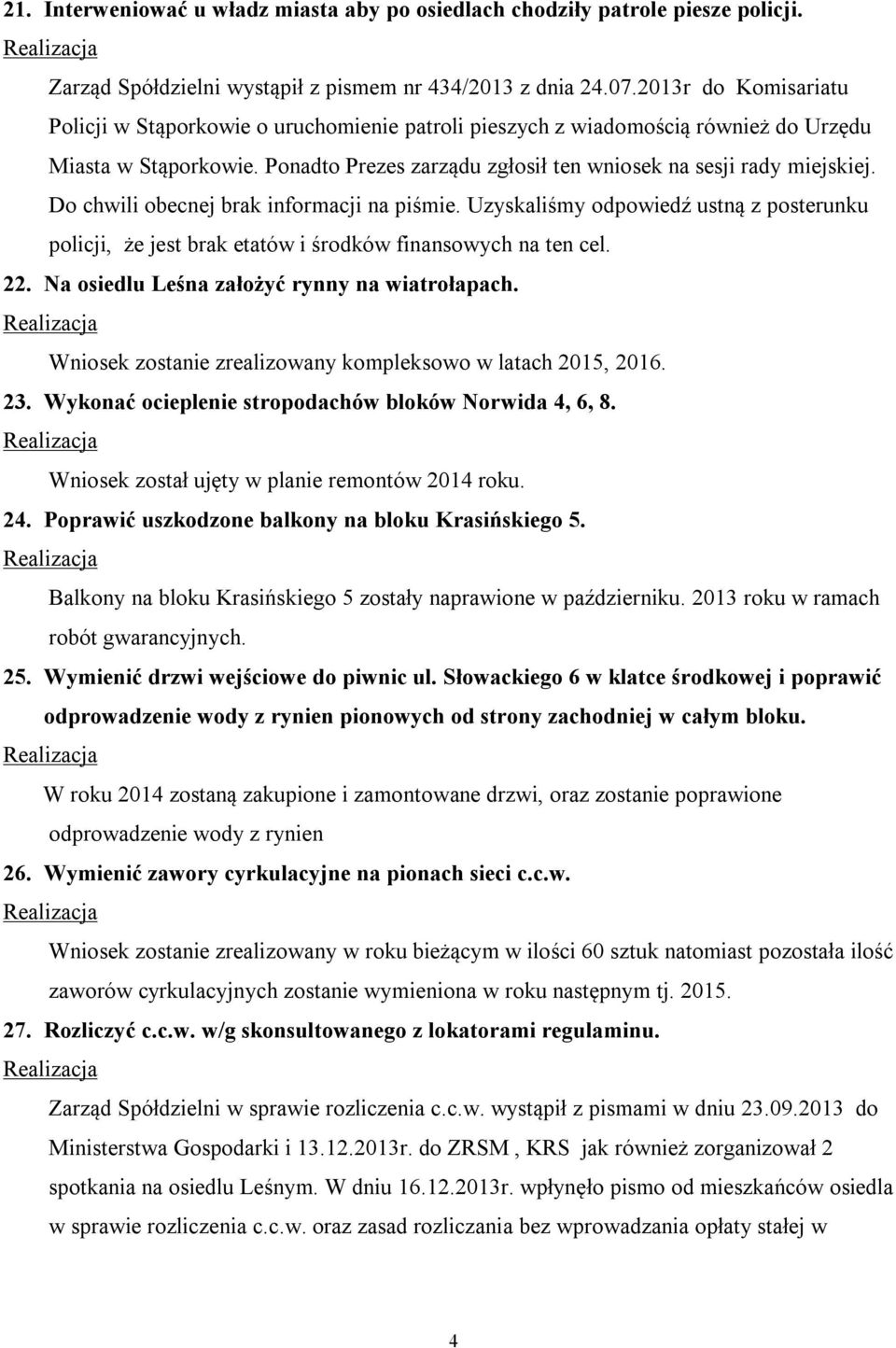 Do chwili obecnej brak informacji na piśmie. Uzyskaliśmy odpowiedź ustną z posterunku policji, że jest brak etatów i środków finansowych na ten cel. 22. Na osiedlu Leśna założyć rynny na wiatrołapach.