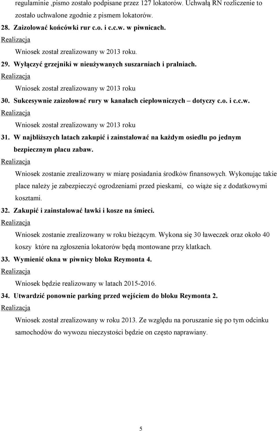 W najbliższych latach zakupić i zainstalować na każdym osiedlu po jednym bezpiecznym placu zabaw. Wniosek zostanie zrealizowany w miarę posiadania środków finansowych.