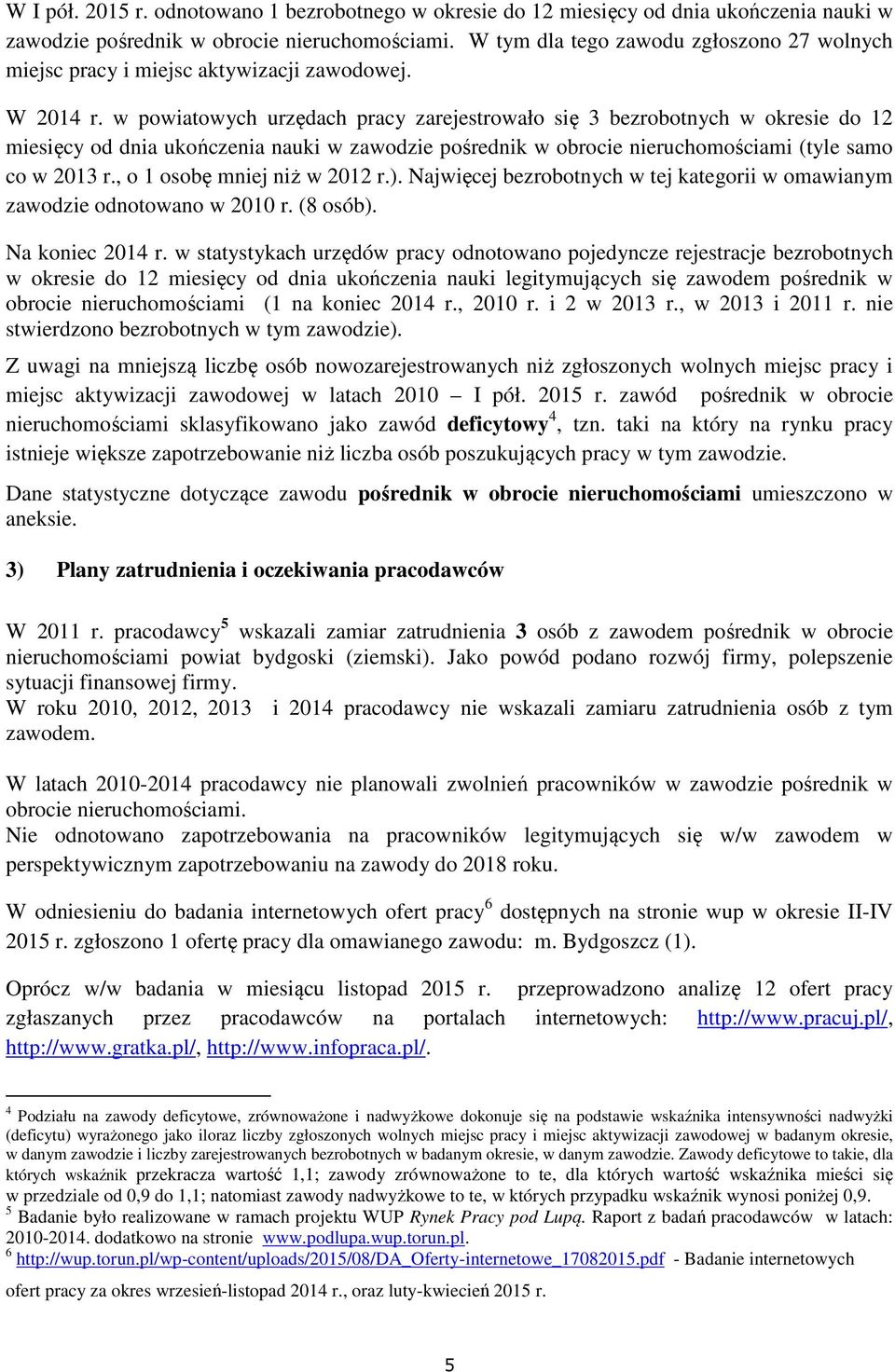 w powiatowych urzędach pracy zarejestrowało się 3 bezrobotnych w okresie do 12 miesięcy od dnia ukończenia nauki w zawodzie pośrednik w obrocie nieruchomościami (tyle samo co w 2013 r.