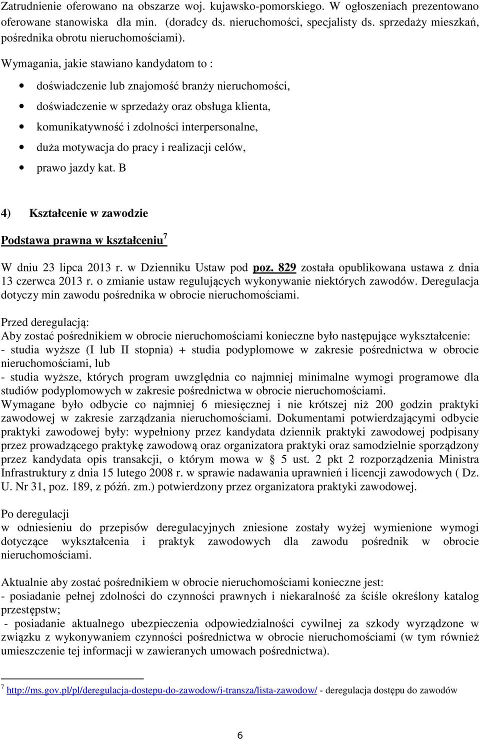 Wymagania, jakie stawiano kandydatom to : doświadczenie lub znajomość branży nieruchomości, doświadczenie w sprzedaży oraz obsługa klienta, komunikatywność i zdolności interpersonalne, duża motywacja