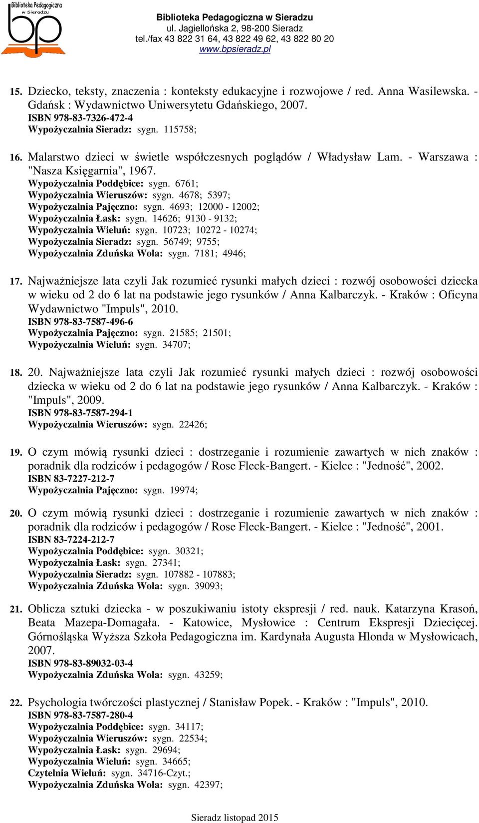 4678; 5397; Wypożyczalnia Pajęczno: sygn. 4693; 12000-12002; Wypożyczalnia Łask: sygn. 14626; 9130-9132; Wypożyczalnia Wieluń: sygn. 10723; 10272-10274; Wypożyczalnia Sieradz: sygn.