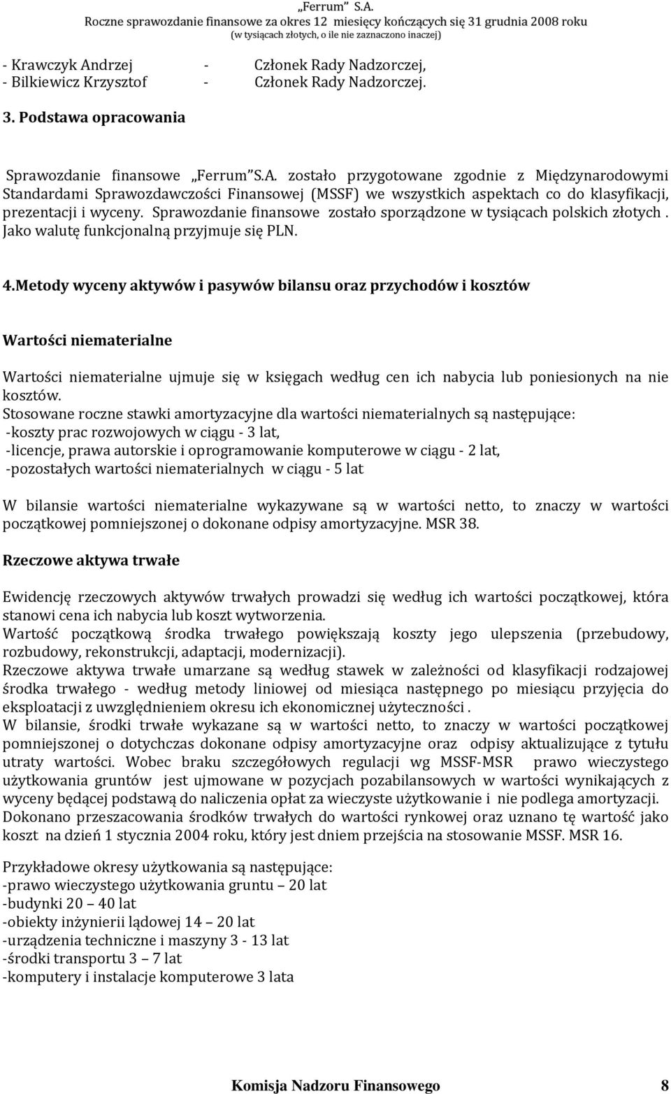 Metody wyceny aktywów i pasywów bilansu oraz przychodów i kosztów Wartości niematerialne Wartości niematerialne ujmuje się w księgach według cen ich nabycia lub poniesionych na nie kosztów.