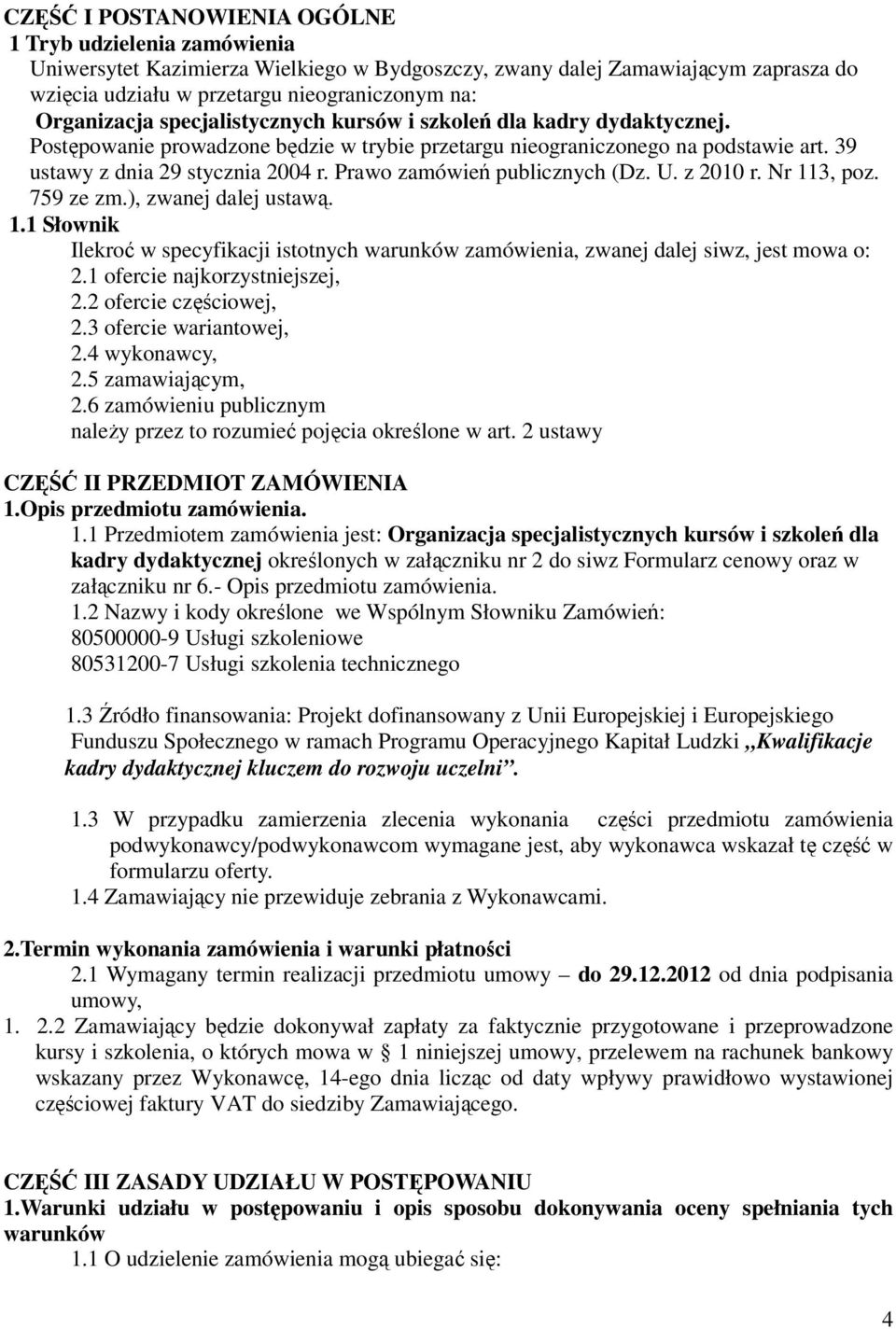 Prawo zamówień publicznych (Dz. U. z 2010 r. Nr 113, poz. 759 ze zm.), zwanej dalej ustawą. 1.1 Słownik Ilekroć w specyfikacji istotnych warunków zamówienia, zwanej dalej siwz, jest mowa o: 2.