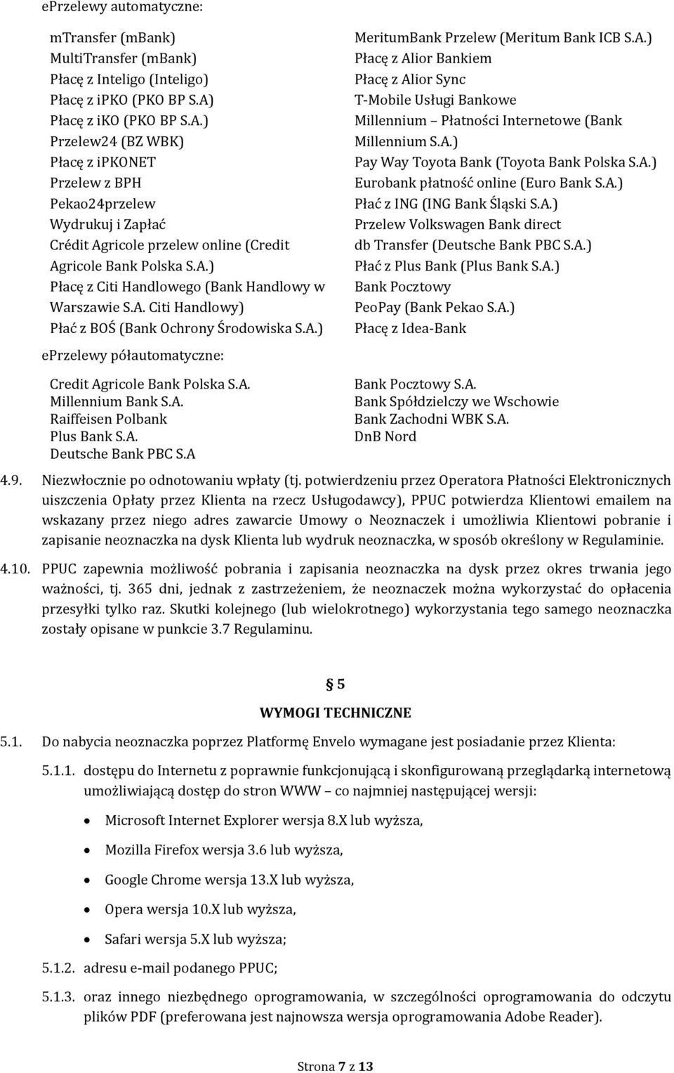 A. Citi Handlowy) Płać z BOŚ (Bank Ochrony Środowiska S.A.) eprzelewy półautomatyczne: MeritumBank Przelew (Meritum Bank ICB S.A.) Płacę z Alior Bankiem Płacę z Alior Sync T-Mobile Usługi Bankowe Millennium Płatności Internetowe (Bank Millennium S.