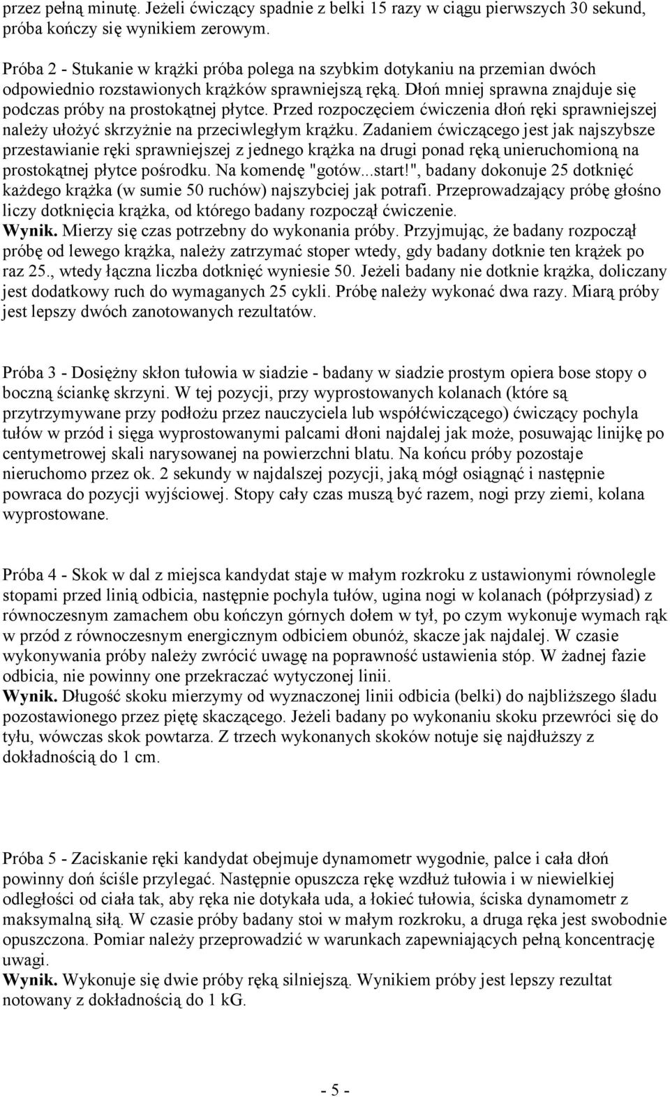 Dłoń mniej sprawna znajduje się podczas próby na prostokątnej płytce. Przed rozpoczęciem ćwiczenia dłoń ręki sprawniejszej naleŝy ułoŝyć skrzyŝnie na przeciwległym krąŝku.