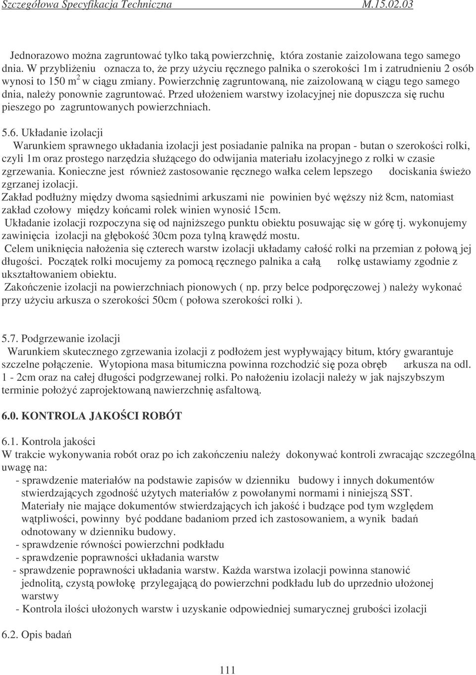 Powierzchni zagruntowan, nie zaizolowan w cigu tego samego dnia, naley ponownie zagruntowa. Przed ułoeniem warstwy izolacyjnej nie dopuszcza si ruchu pieszego po zagruntowanych powierzchniach. 5.6.