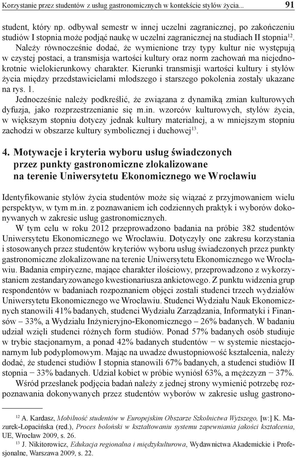 Należy równocześnie dodać, że wymienione trzy typy kultur nie występują w czystej postaci, a transmisja wartości kultury oraz norm zachowań ma niejednokrotnie wielokierunkowy charakter.