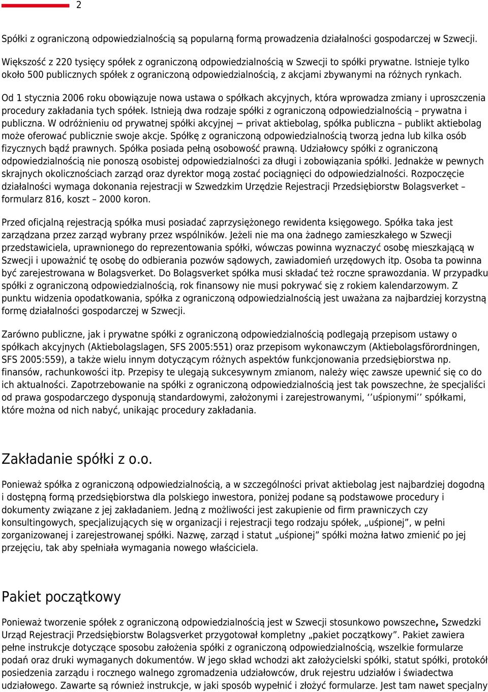 Istnieje tylko około 500 publicznych spółek z ograniczoną odpowiedzialnością, z akcjami zbywanymi na różnych rynkach.