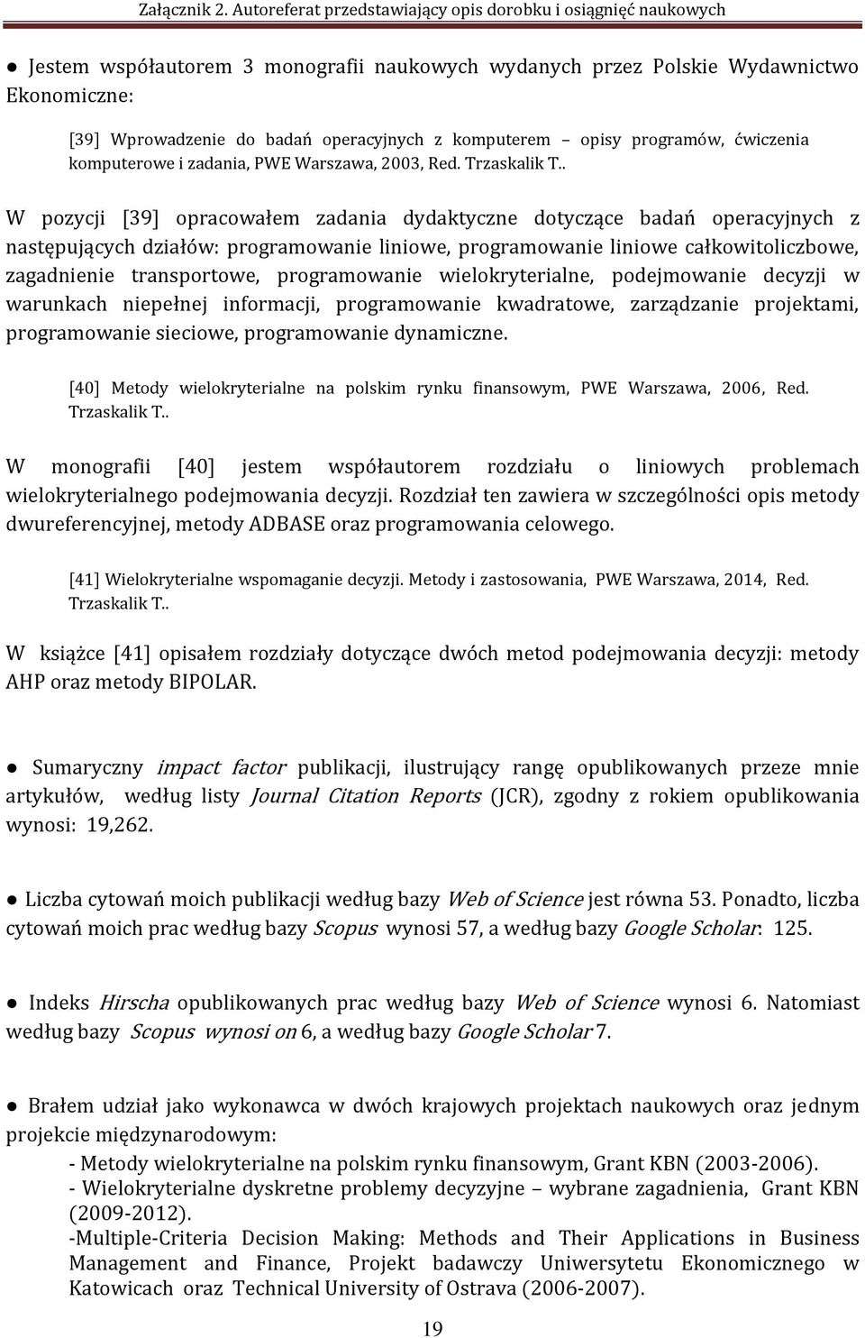 . W pozycji [39] opracowałem zadania dydaktyczne dotyczące badań operacyjnych z następujących działów: programowanie liniowe, programowanie liniowe całkowitoliczbowe, zagadnienie transportowe,