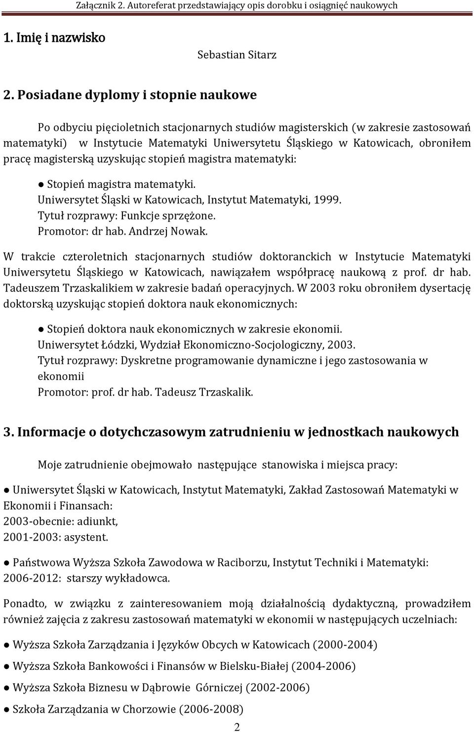 obroniłem pracę magisterską uzyskując stopień magistra matematyki: Stopień magistra matematyki. Uniwersytet Śląski w Katowicach, Instytut Matematyki, 1999. Tytuł rozprawy: Funkcje sprzężone.