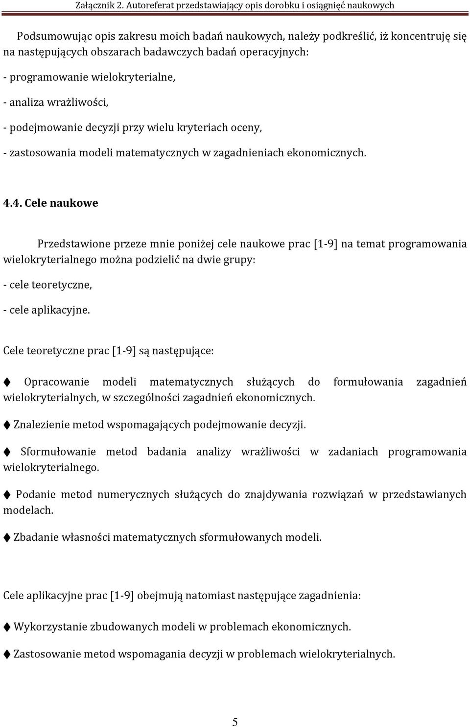 4. Cele naukowe Przedstawione przeze mnie poniżej cele naukowe prac [1-9] na temat programowania wielokryterialnego można podzielić na dwie grupy: - cele teoretyczne, - cele aplikacyjne.