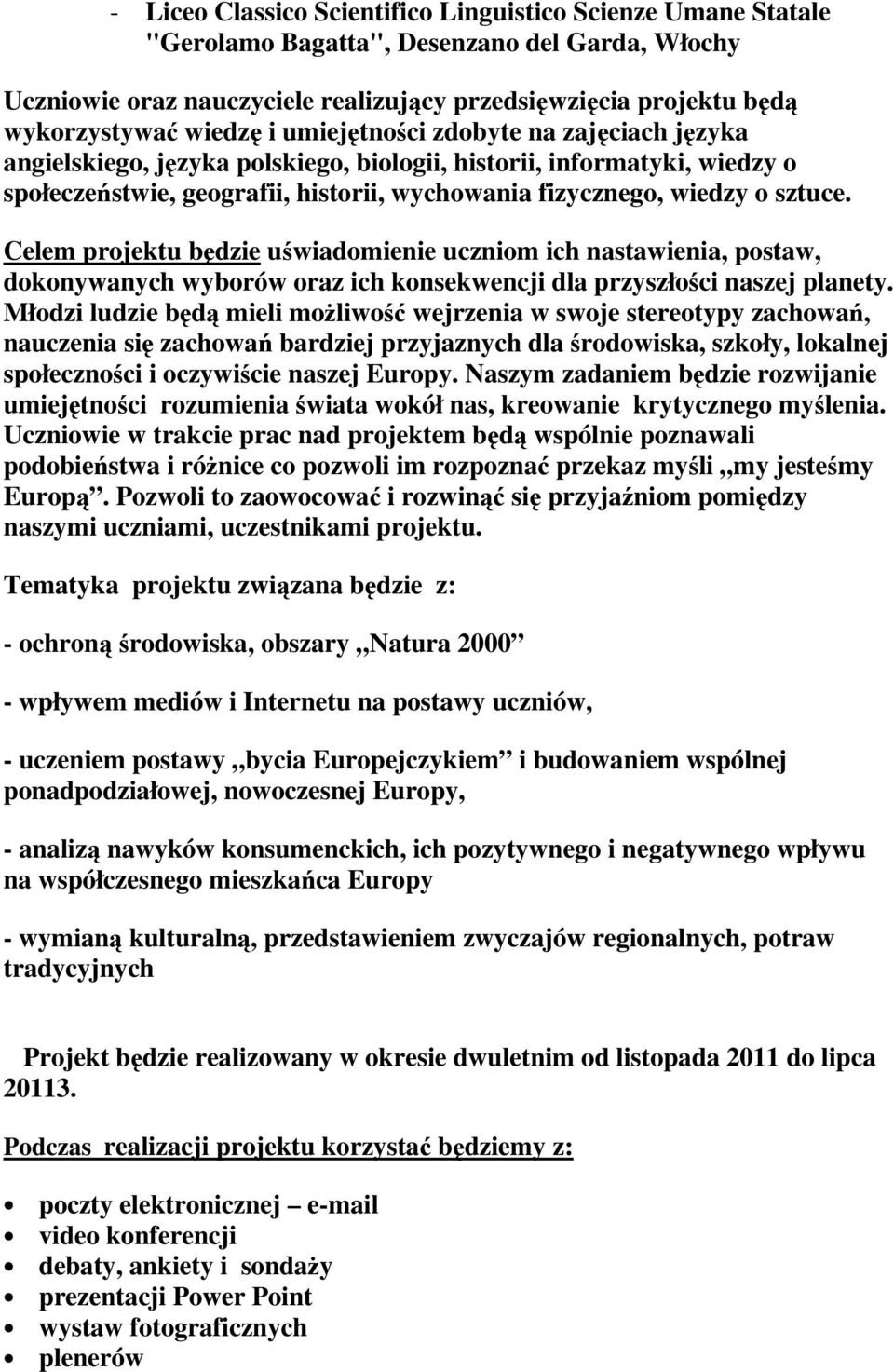 Celem projektu będzie uświadomienie uczniom ich nastawienia, postaw, dokonywanych wyborów oraz ich konsekwencji dla przyszłości naszej planety.