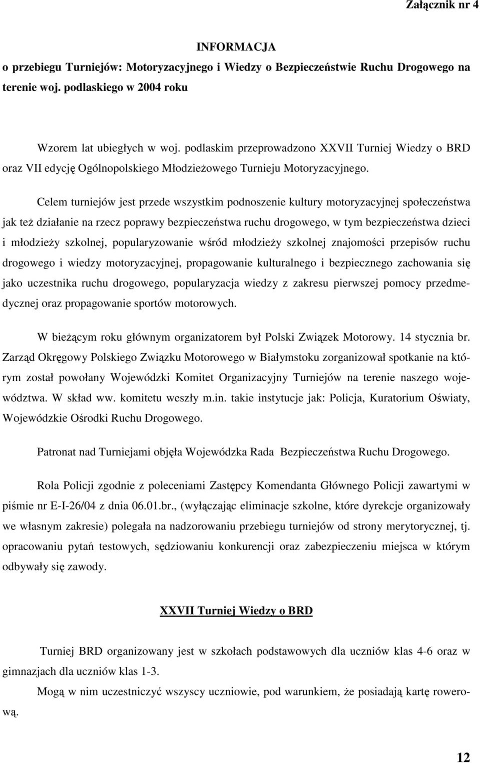 Celem turniejów jest przede wszystkim podnoszenie kultury motoryzacyjnej społeczestwa jak te działanie na rzecz poprawy bezpieczestwa ruchu drogowego, w tym bezpieczestwa dzieci i młodziey szkolnej,