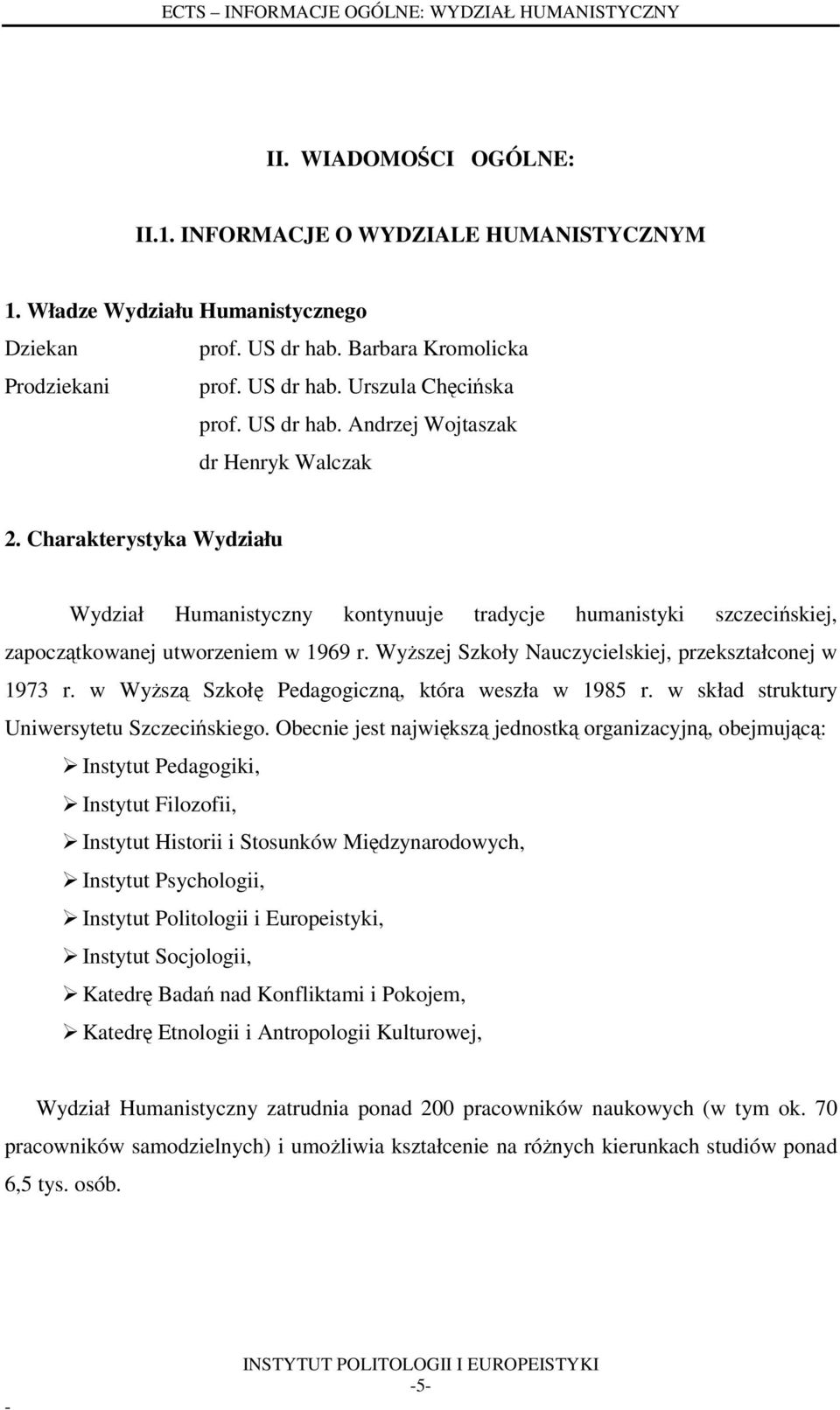 Charakterystyka Wydziału Wydział Humanistyczny kontynuuje tradycje humanistyki szczecińskiej, zapoczątkowanej utworzeniem w 1969 r. Wyższej Szkoły Nauczycielskiej, przekształconej w 1973 r.