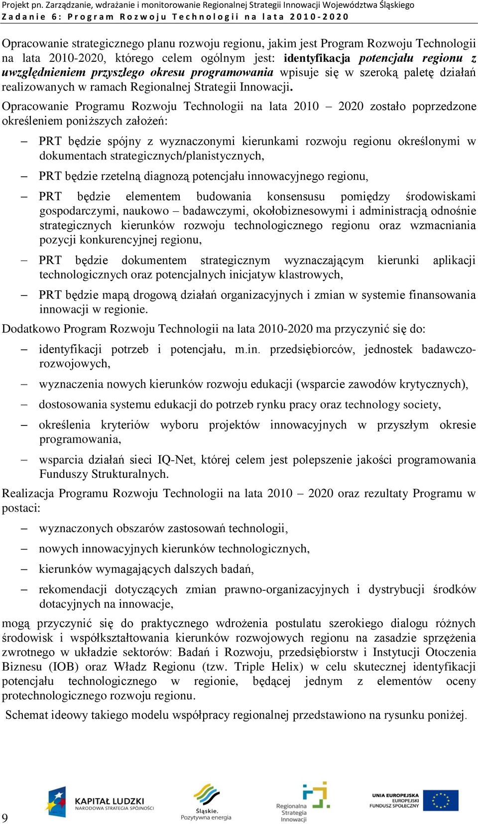 Opracowanie Programu Rozwoju Technologii na lata 2010 2020 zostało poprzedzone określeniem poniższych założeń: PRT będzie spójny z wyznaczonymi kierunkami rozwoju regionu określonymi w dokumentach