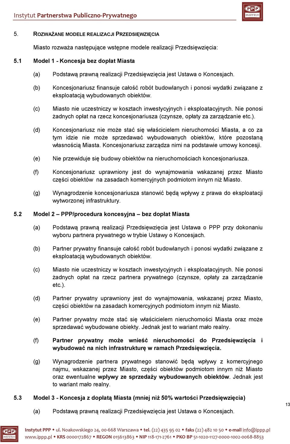 Koncesjonariusz finansuje całość robót budowlanych i ponosi wydatki związane z eksploatacją wybudowanych obiektów. Miasto nie uczestniczy w kosztach inwestycyjnych i eksploatacyjnych.