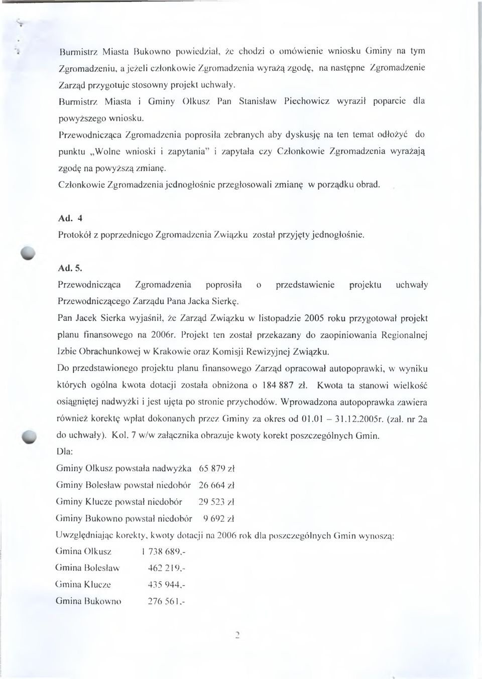 Przewodnicząca Zgromadzenia poprosiła zebranycłi aby dyskusję na ten temat odłożyć do punktu W olne wnioski i zapytania i zapytała czy Członkowie Zgromadzenia wyrażają zgodę na pow yższą zmianę.