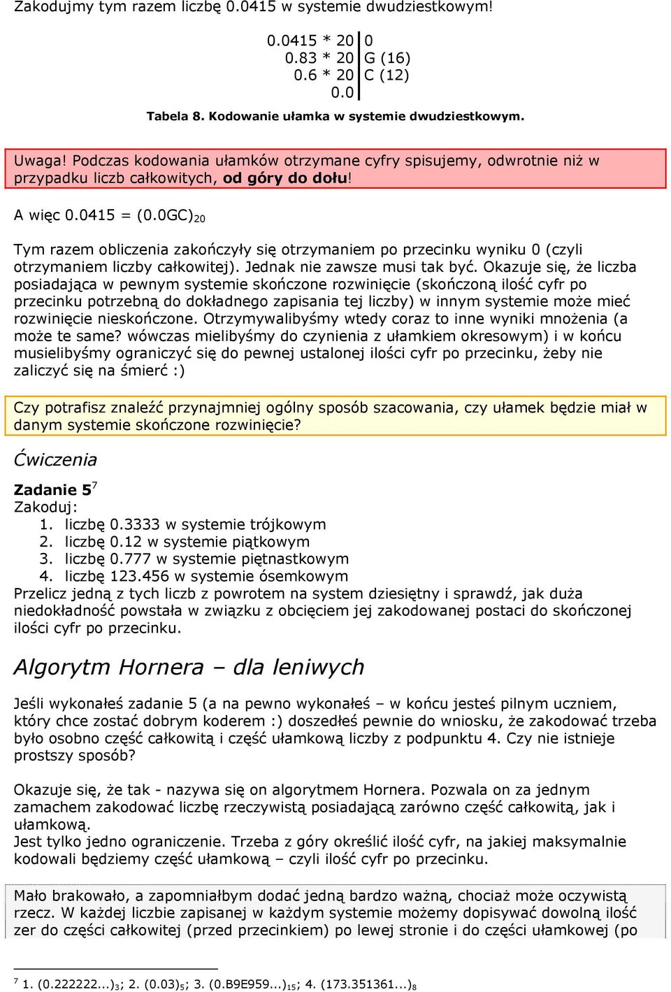 0GC) 20 Tym razem obliczenia zakończyły się otrzymaniem po przecinku wyniku 0 (czyli otrzymaniem liczby całkowitej). Jednak nie zawsze musi tak być.