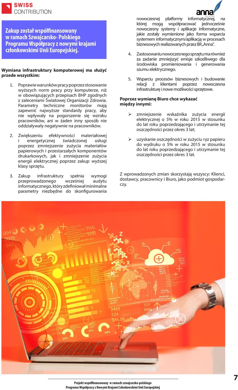 Parametry techniczne monitorów mają zapewnić najwyższe standardy pracy, aby nie wpływały na pogorszenie się wzroku pracowników, ani w żaden inny sposób nie oddziaływały negatywnie na pracowników. 2.