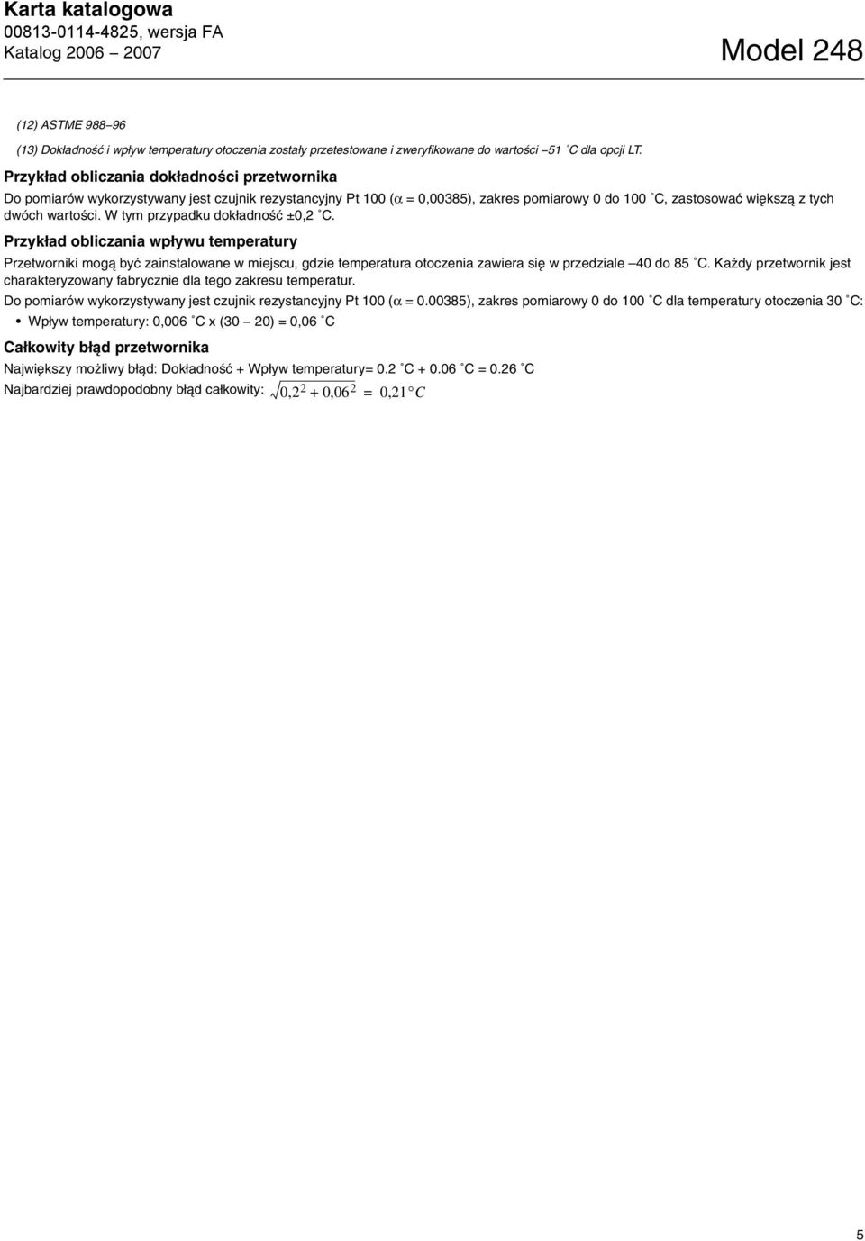 W tym przypadku dokładność ±0,2 C. Przykład obliczania wpływu temperatury Przetworniki mogą być zainstalowane w miejscu, gdzie temperatura otoczenia zawiera się w przedziale 40 do 85 C.