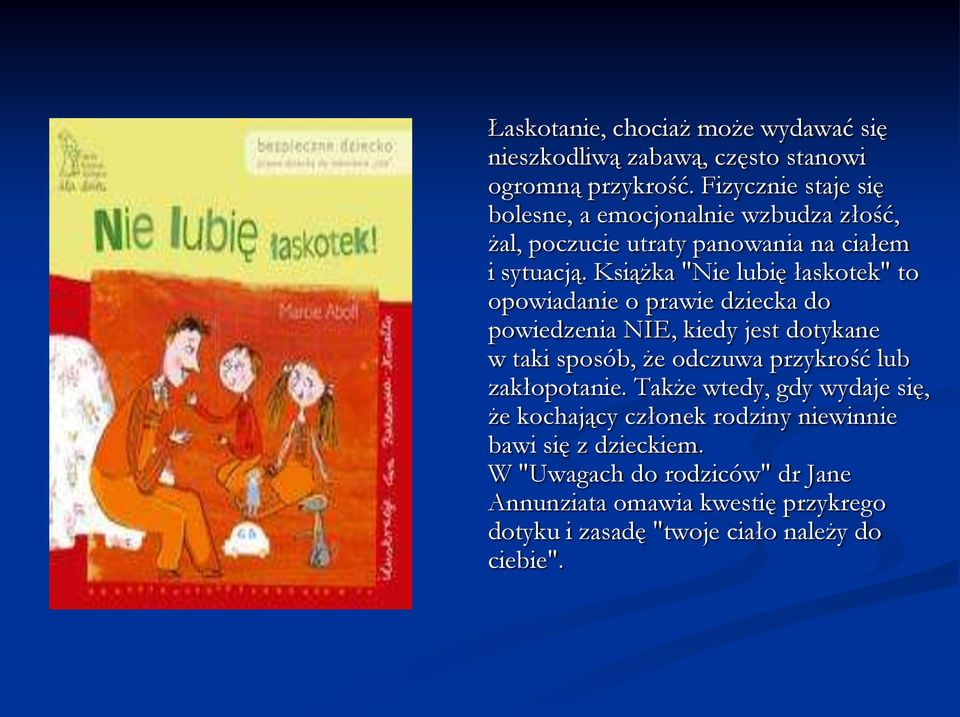 Książka "Nie lubię łaskotek" to opowiadanie o prawie dziecka do powiedzenia NIE, kiedy jest dotykane w taki sposób, że odczuwa przykrość lub