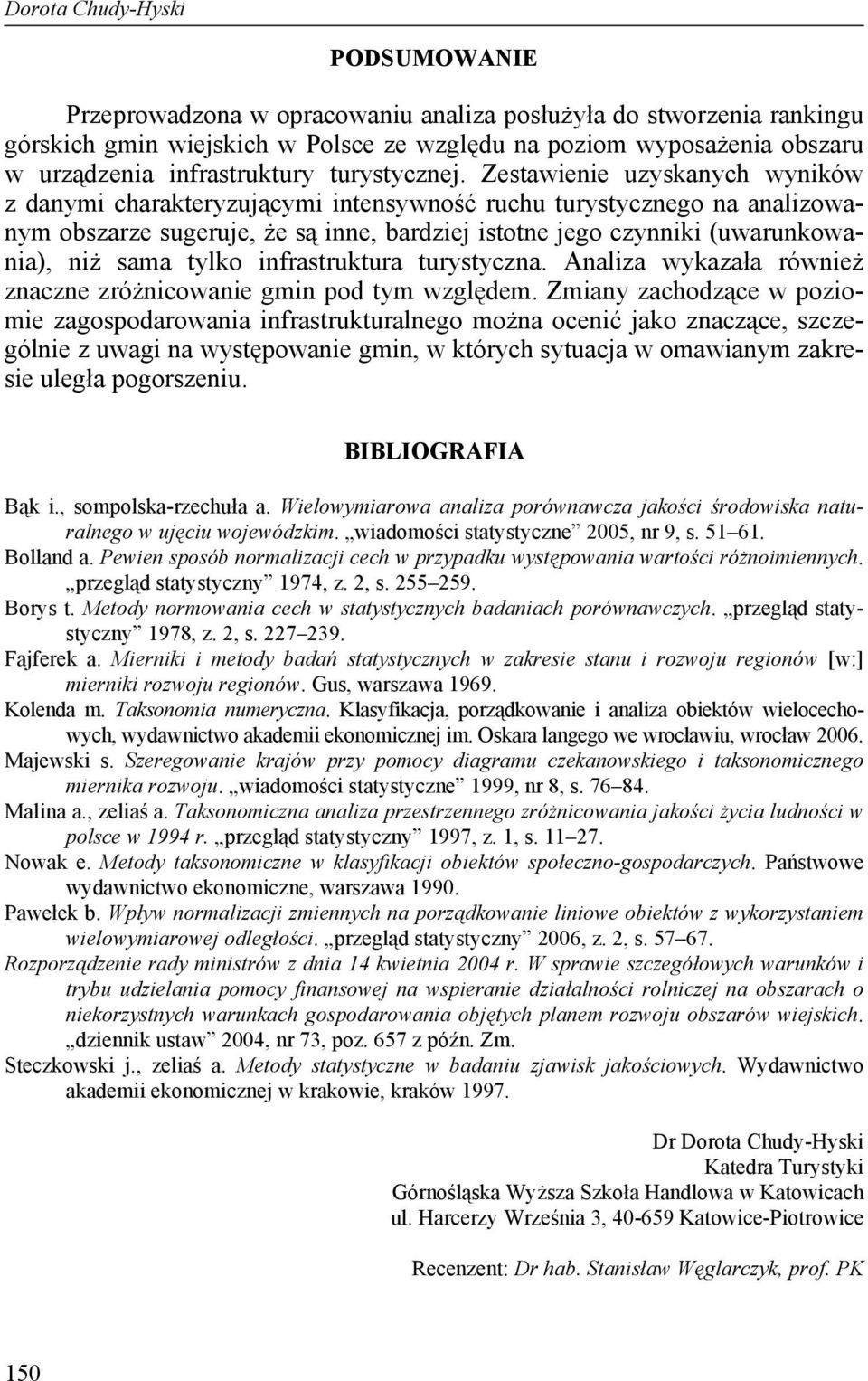 Zesawienie uzyskanych wyników z danymi charakeryzuącymi inensywność ruchu urysycznego na analizowanym obszarze sugerue, że są inne, bardzie isone ego czynniki (uwarunkowania), niż sama ylko