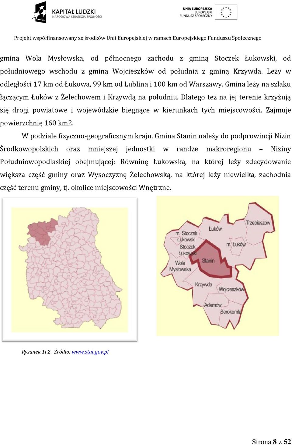 Dlatego też na jej terenie krzyżują się drogi powiatowe i wojewódzkie biegnące w kierunkach tych miejscowości. Zajmuje powierzchnię 160 km2.