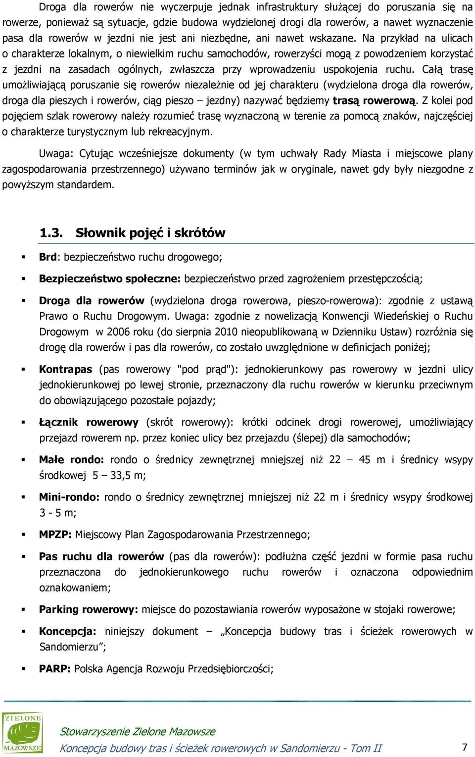 Na przykład na ulicach o charakterze lokalnym, o niewielkim ruchu samochodów, rowerzyści mogą z powodzeniem korzystać z jezdni na zasadach ogólnych, zwłaszcza przy wprowadzeniu uspokojenia ruchu.