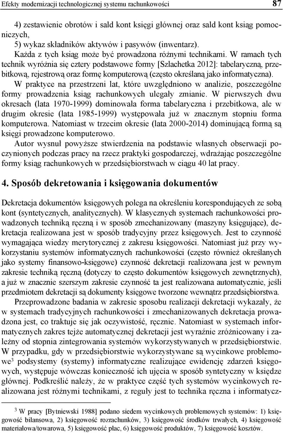 W ramach tych technik wyróżnia się cztery podstawowe formy [Szlachetka 2012]: tabelaryczną, przebitkową, rejestrową oraz formę komputerową (często określaną jako informatyczna).