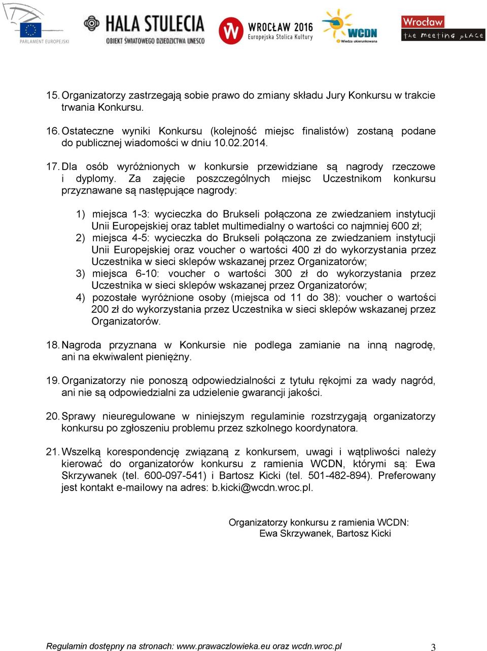 Za zajęcie poszczególnych miejsc Uczestnikom konkursu przyznawane są następujące nagrody: 1) miejsca 1-3: wycieczka do Brukseli połączona ze zwiedzaniem instytucji Unii Europejskiej oraz tablet