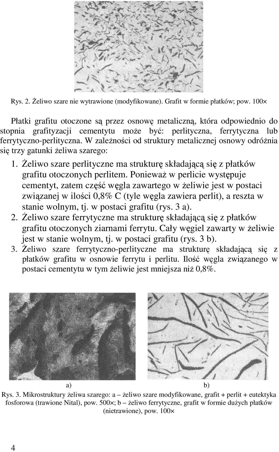 W zaleŝności od struktury metalicznej osnowy odróŝnia się trzy gatunki Ŝeliwa szarego: 1. śeliwo szare perlityczne ma strukturę składającą się z płatków grafitu otoczonych perlitem.