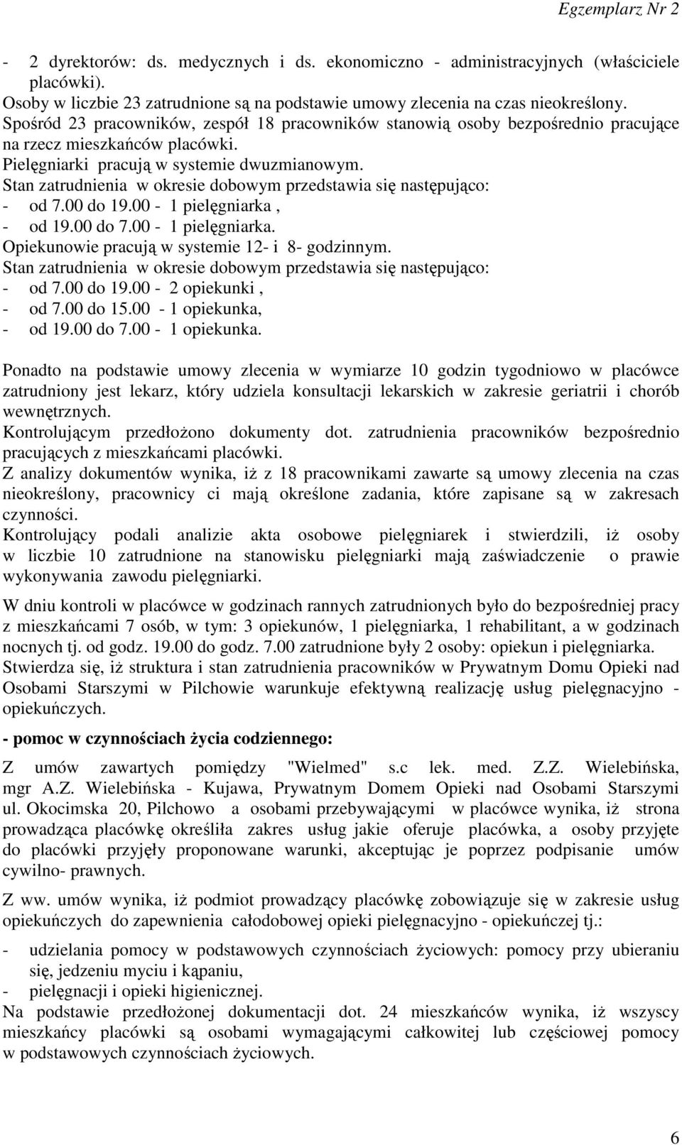 Stan zatrudnienia w okresie dobowym przedstawia się następująco: - od 7.00 do 19.00-1 pielęgniarka, - od 19.00 do 7.00-1 pielęgniarka. Opiekunowie pracują w systemie 12- i 8- godzinnym.