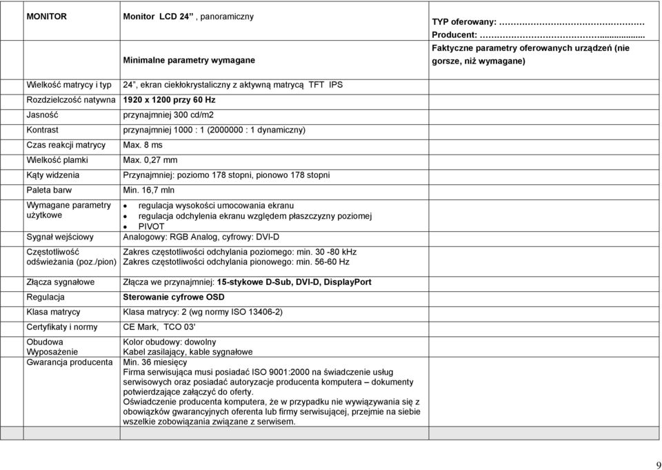 Jasność przynajmniej 300 cd/m2 Kontrast przynajmniej 1000 : 1 (2000000 : 1 dynamiczny) Czas reakcji matrycy Max. 8 ms Wielkość plamki Max.