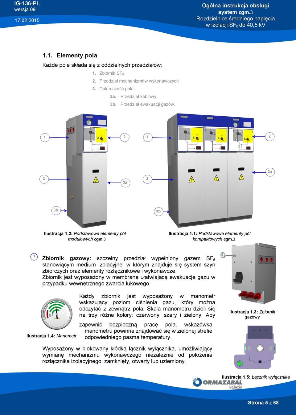 3 1 Zbiornik gazowy: szczelny przedział wypełniony gazem SF 6 stanowiącym medium izolacyjne, w którym znajduje się system szyn zbiorczych oraz elementy rozłącznikowe i wykonawcze.