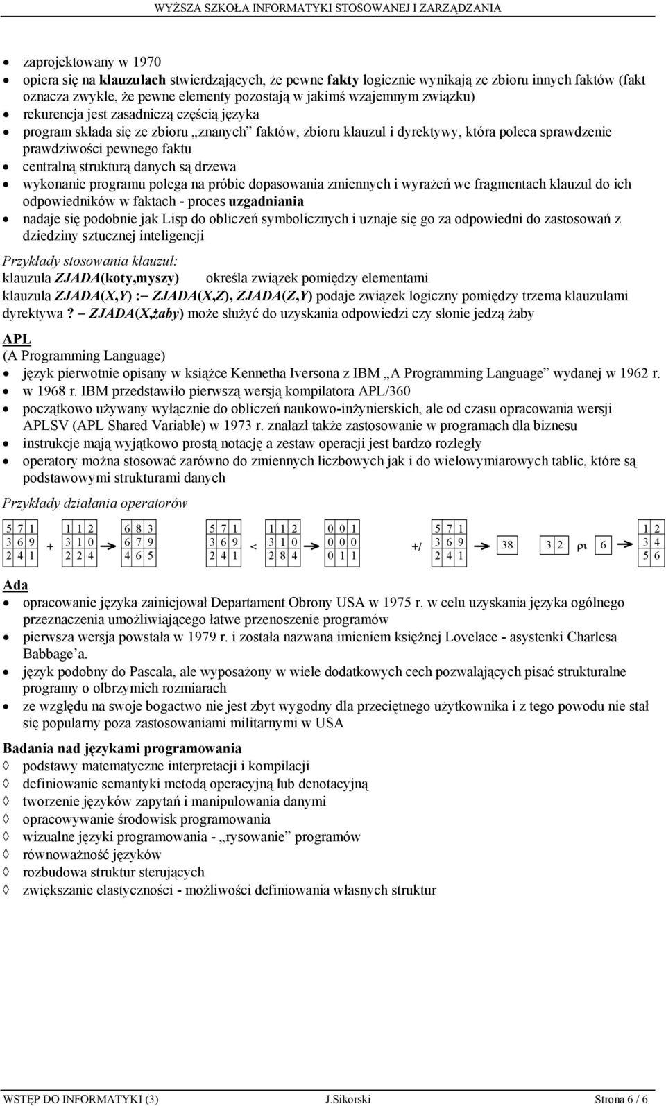 drzewa wykonanie programu polega na próbie dopasowania zmiennych i wyrażeń we fragmentach klauzul do ich odpowiedników w faktach - proces uzgadniania nadaje się podobnie jak Lisp do obliczeń