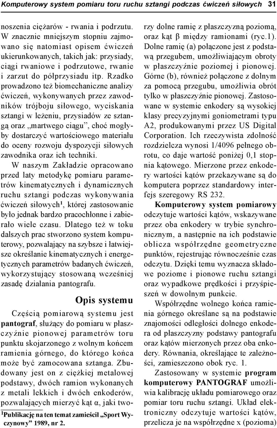 Rzadko prowadzono też biomechaniczne analizy ćwiczeń, wykonywanych przez zawodników trójboju siłowego, wyciskania sztangi w leżeniu, przysiadów ze sztangą oraz martwego ciągu, choć mogłyby dostarczyć