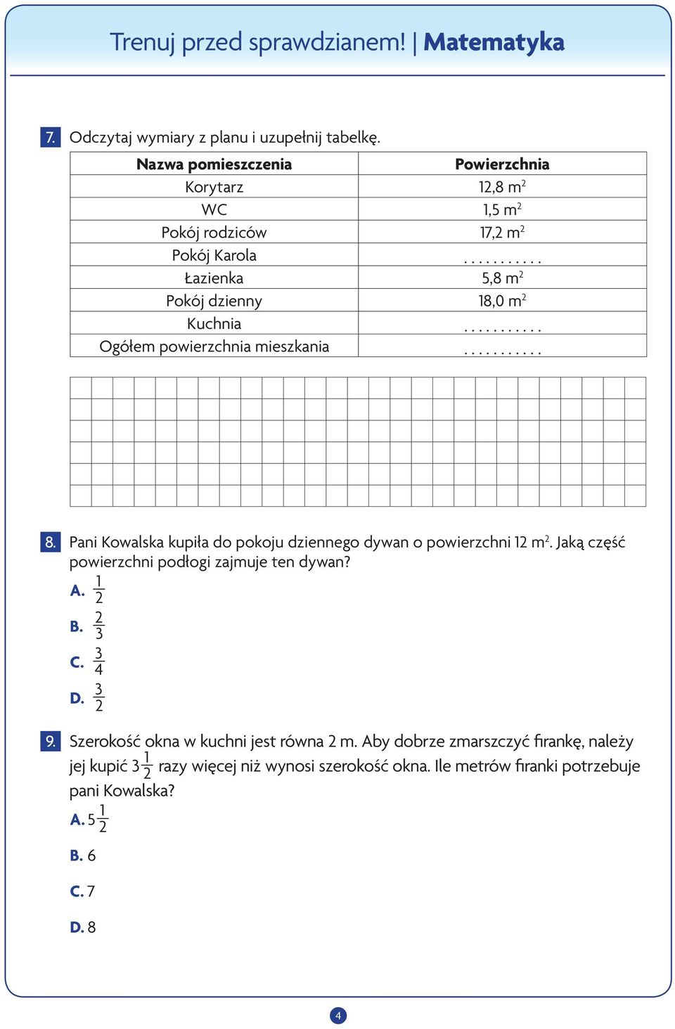 Pani Kowalska kupiła do pokoju dziennego dywan o powierzchni 12 m 2. Jaką część powierzchni podłogi zajmuje ten dywan? A. 1 2 B. 2 3 C. 3 4 D. 3 2 9.